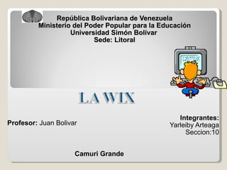 República Bolivariana de Venezuela Ministerio del Poder Popular para la Educación Universidad Simón Bolívar  Sede: Litoral Integrantes: Yarleiby Arteaga Seccion:10 Camuri Grande Profesor:  Juan Bolivar 