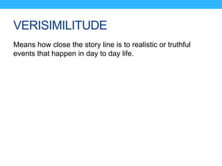 VERISIMILITUDE
Means how close the story line is to realistic or truthful
events that happen in day to day life.
 