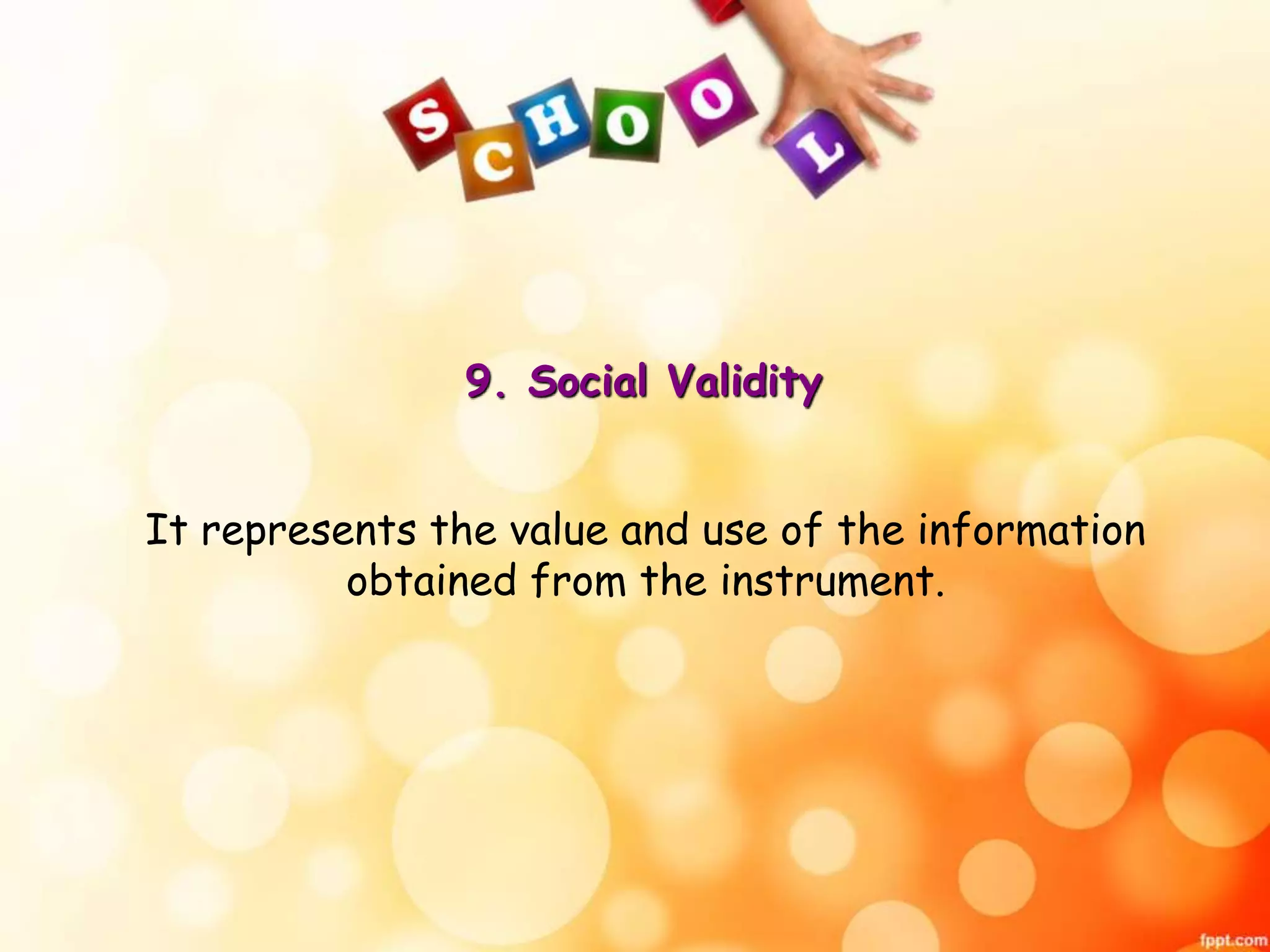 9. Social Validity 
It represents the value and use of the information 
obtained from the instrument. 
