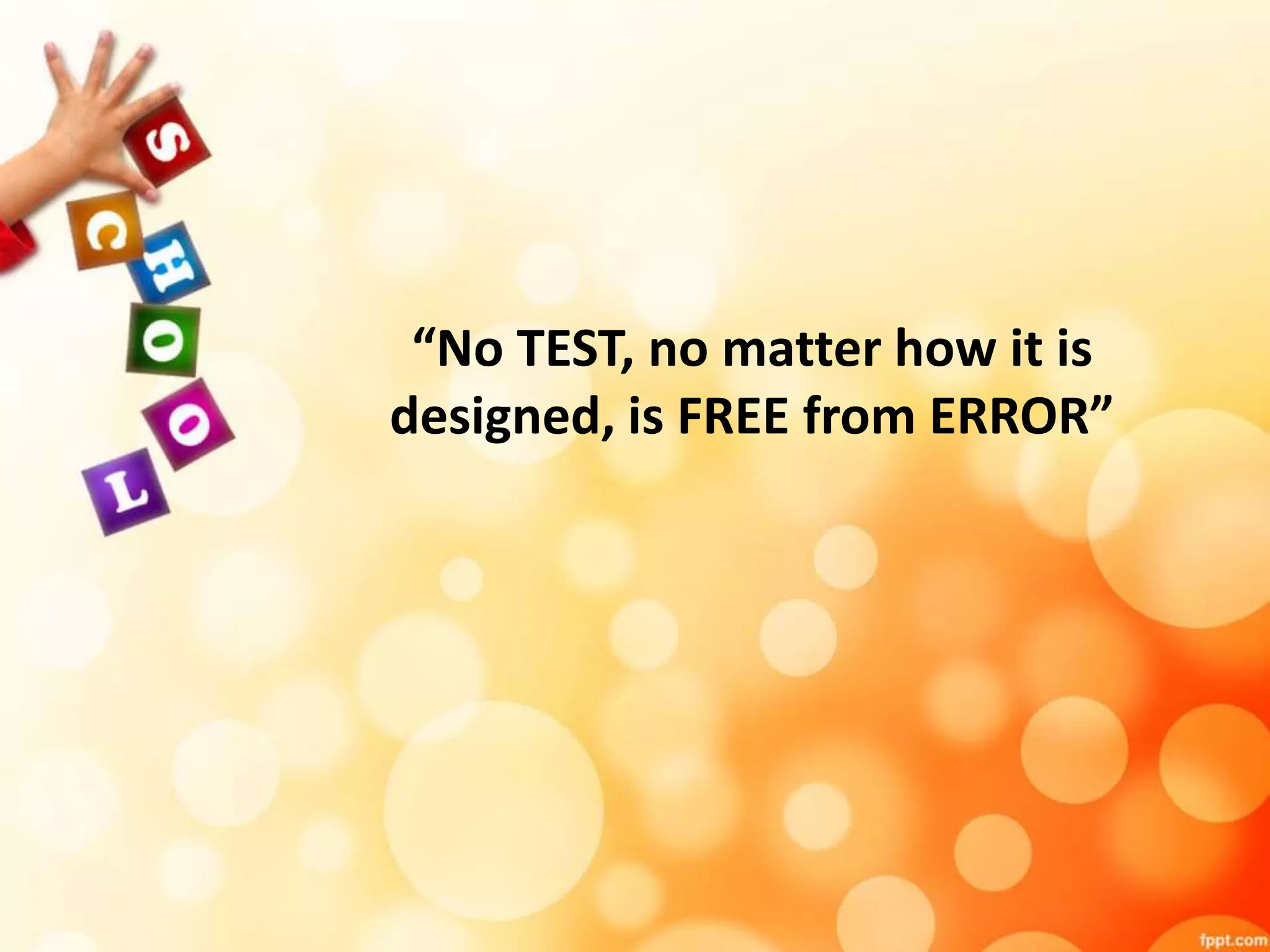 “No TEST, no matter how it is 
designed, is FREE from ERROR” 
 