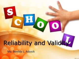 Reliability and Validity 
Ma. Benilda L. Adcock 
 
