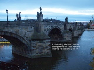 Ponte Carlo (1390) fatto costruire
dall’Imperatore del Sacro Romano
Impero e Re di Boemia Carlo IV
 