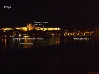 Praga
Ponte Carlo (1357)
Castello di Praga
Hradcany
Fiume Moldava
Quartiere di Mala Strana (città piccola)
 