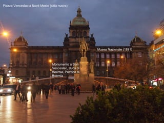 Piazza Venceslao a Nové Mesto (città nuova)
Museo Nazionale (1891)
Monumento a San
Venceslao, duca di
Boemia, Patrono di
Boemia
 