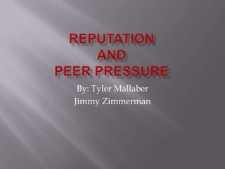 ReputationandPeer Pressure By: Tyler Mallaber Jimmy Zimmerman 