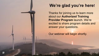 We’re glad you’re here!
1
Thanks for joining us to learn more
about our Authorized Training
Provider Program launch. We’re
excited to share program details and
answer your questions.
Our webinar will begin shortly.
 