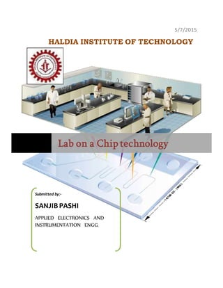 5/7/2015
HALDIA INSTITUTE OF TECHNOLOGY
Lab on a Chip technology
Submitted by:-
SANJIBPASHI
APPLIED ELECTRONICS AND
INSTRUMENTATION ENGG.
 