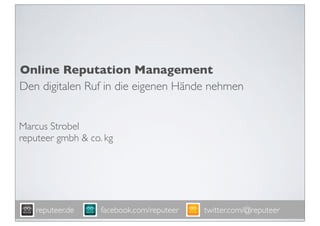 Online Reputation Management
Den digitalen Ruf in die eigenen Hände nehmen


Marcus Strobel
reputeer gmbh & co. kg




   reputeer.de     facebook.com/reputeer   twitter.com/@reputeer
 