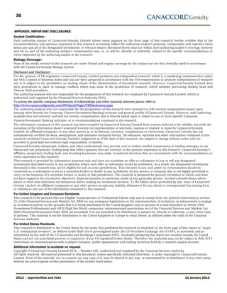 30


APPENDIX: IMPORTANT DISCLOSURES
Analyst Certification:-
Each authoring analyst of Canaccord Genuity Limited whose name appears on the front page of this research hereby certifies that (i) the
recommendations and opinions expressed in this research accurately reflect the authoring analyst’s personal, independent and objective views
about any and all of the designated investments or relevant issuers discussed herein that are within such authoring analyst’s coverage universe
and (ii) no part of the authoring analyst’s compensation was, is, or will be, directly or indirectly, related to the specific recommendations or
views expressed by the authoring analyst in the research.
Ratings/Coverage:-
None of the stocks covered in this research are under formal and regular coverage by the analyst nor are they formally rated in accordance
with the Canaccord Genuity Ratings System.
Disclosure and Disclaimer:-
For the purpose of UK regulation Canaccord Genuity Limited produces non-independent research which is a marketing communication under
the FSA Conduct of Business Rules and has not been prepared in accordance with the FSA requirements to promote independence of research
nor is it subject to the prohibition on dealing ahead of the dissemination of investment research. However, Canaccord Genuity Limited does
have procedures in place to manage conflicts which may arise in the production of research, which includes preventing dealing head and
Chinese Wall procedures.
The authoring analysts who are responsible for the preparation of this research are employed by Canaccord Genuity Limited, which is
authorised and regulated by the Financial Services Authority (FSA).
To access the specific company disclosures of relationships and other material interests please refer to
http://www.canaccordgenuity.com/EN/about/Pages/UKDisclosures.aspx
The authoring analysts who are responsible for the preparation of this research have received (or will receive) compensation based upon
(among other factors) the Corporate Finance/Investment Banking revenues and general profits of Canaccord Genuity. However, such authoring
analysts have not received, and will not receive, compensation that is directly based upon or linked to one or more specific Corporate
Finance/Investment Banking activities, or to recommendations contained in the research.
The information contained in this research has been compiled by Canaccord Genuity Limited from sources believed to be reliable, but (with the
exception of the information about Canaccord Genuity) no representation or warranty, express or implied, is made by Canaccord Genuity
Limited, its affiliated companies or any other person as to its fairness, accuracy, completeness or correctness. Canaccord Genuity has not
independently verified the facts, assumptions, and estimates contained herein. All estimates, opinions and other information contained in this
research constitute Canaccord Genuity Limited’s judgement as of the date of this research, are subject to change without notice and are
provided in good faith but without legal responsibility or liability.
Canaccord Genuity salespeople, traders, and other professionals may provide oral or written market commentary or trading strategies to our
clients and our proprietary trading desk that reflect opinions that are contrary to the opinions expressed in this research. Canaccord Genuity’s
affiliates, proprietary trading desk, and investing businesses may make investment decisions that are inconsistent with the recommendations or
views expressed in this research.
This research is provided for information purposes only and does not constitute an offer or solicitation to buy or sell any designated
investments discussed herein in any jurisdiction where such offer or solicitation would be prohibited. As a result, the designated investments
discussed in this research may not be eligible for sale in some jurisdictions. This research is not, and under no circumstances should be
construed as, a solicitation to act as a securities broker or dealer in any jurisdiction by any person or company that is not legally permitted to
carry on the business of a securities broker or dealer in that jurisdiction. This material is prepared for general circulation to clients and does
not have regard to the investment objectives, financial situation or particular needs of any particular person. Investors should obtain advice
based on their own individual circumstances before making an investment decision. To the fullest extent permitted by law, none of Canaccord
Genuity Limited, its affiliated companies or any other person accepts any liability whatsoever for any direct or consequential loss arising from
or relating to any use of the information contained in this research.
For United Kingdom and European Residents
This research is for persons who are Eligible Counterparties or Professional Clients only and is exempt from the general restrictions in section
21 of the Financial Services and Markets Act 2000 (or any analogous legislation) on the communication of invitations or inducements to engage
in investment activity on the grounds that it is being distributed in the United Kingdom only to persons of a kind described in Article 19(5)
(Investment Professionals) and 49(2) (High Net Worth companies, unincorporated associations etc) of the Financial Services and Markets Act
2000 (Financial Promotion) Order 2005 (as amended). It is not intended to be distributed or passed on, directly or indirectly, to any other class
of persons. This material is not for distribution in the United Kingdom or Europe to retail clients, as defined under the rules of the Financial
Services Authority.
For United States Residents
This research is distributed in the United States by the entity that published the research as disclosed on the front page of this report to “major
U.S. institutional investors”, as defined under Rule 15a-6 promulgated under the US Securities Exchange Act of 1934, as amended, and as
interpreted by the staff of the US Securities and Exchange Commission (SEC). Analyst(s) preparing this report are resident outside the United
States and are not associated persons or employees of any US regulated broker-dealer. Therefore the analyst(s) may not be subject to Rule 2711
restrictions on communications with a subject company, public appearances and trading securities held by a research analyst account.
Additional information is available on request.
Copyright © Canaccord Genuity Limited 2012. – Member LSE, authorized and regulated by the Financial Services Authority.
All rights reserved. All material presented in this document, unless specifically indicated otherwise, is under copyright to Canaccord Genuity
Limited. None of the material, nor its content, nor any copy of it, may be altered in any way, or transmitted to or distributed to any other party,
without the prior express written permission of the entities listed above.




 2012 – opportunities and risks                                                                                                11 January 2012
 