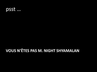 psst …




VOUS N’ÊTES PAS M. NIGHT SHYAMALAN
 