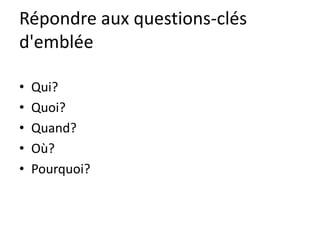 Répondre aux questions-clés
d'emblée

•   Qui?
•   Quoi?
•   Quand?
•   Où?
•   Pourquoi?
 