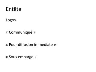 Entête
Logos

« Communiqué »

« Pour diffusion immédiate »

« Sous embargo »
 
