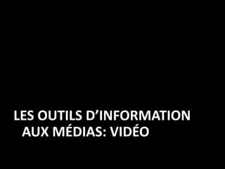 LES OUTILS D’INFORMATION
 AUX MÉDIAS: VIDÉO
 