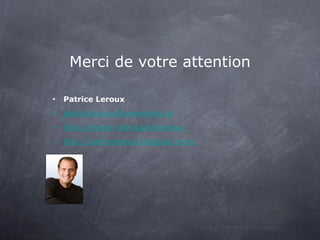 Merci de votre attention Patrice Leroux [email_address] http://twitter.com/patriceleroux http://patriceleroux.blogspot.com/ 