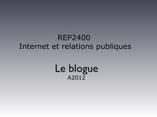 REP2400
Internet et relations publiques


         Le blogue
             A2012
 