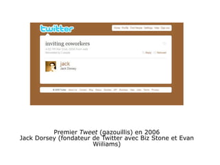 Premier Tweet (gazouillis) en 2006
Jack Dorsey (fondateur de Twitter avec Biz Stone et Evan
                       Wiiliams)
 