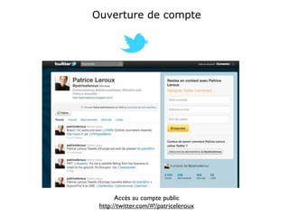Ouverture de compte




       Accès au compte public
 http://twitter.com/#!/patriceleroux
 