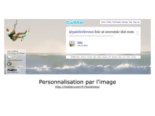 Personnalisation par l’image
     http://twitter.com/#!/loiclemeur
 