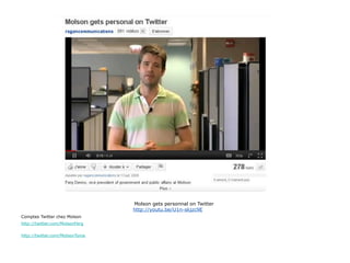 Molson gets personnal on Twitter
                                 http://youtu.be/U1n-skjzc9E
Comptes Twitter chez Molson
http://twitter.com/MolsonFerg

http://twitter.com/MolsonTonia
 