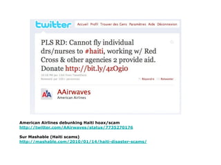 American Airlines debunking Haiti hoax/scam
http://twitter.com/AAirwaves/status/7735270176

Sur Mashable (Haiti scams)
http://mashable.com/2010/01/14/haiti-disaster-scams/
 