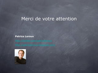 Merci de votre attention


Patrice Leroux
http://twitter.com/patriceleroux
http://patriceleroux.blogspot.com/
 