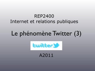 REP2400
Internet et relations publiques

Le phénomène Twitter (3)


             A2011
 