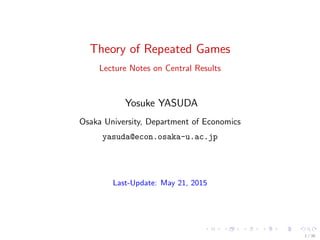 Theory of Repeated Games
Lecture Notes on Central Results
Yosuke YASUDA
Osaka University, Department of Economics
yasuda@econ.osaka-u.ac.jp
Last-Update: May 21, 2015
1 / 36
 
