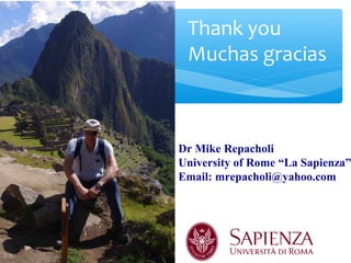 Thank you
Muchas gracias
Dr Mike Repacholi
University of Rome “La Sapienza”
Email: mrepacholi@yahoo.com
Dr Mike Repacholi
University of Rome “La Sapienza”
Email: mrepacholi@yahoo.com
 