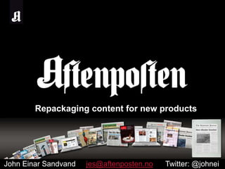 Repackaging content for new products John Einar Sandvand     jes@aftenposten.noTwitter: @johnei 
