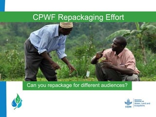CPWF Repackaging Effort
Can you repackage for different audiences?
 