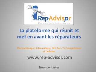 La plateforme qui réunit et
met en avant les réparateurs
Electroménager, Informatique, Hifi, Son, Tv, Smartphones
et tablettes
www.rep-advisor.com
Nous contacter
 