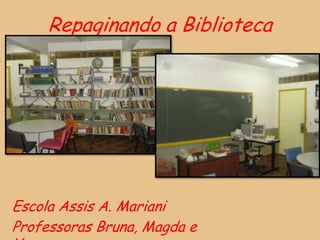 Repaginando a Biblioteca




Escola Assis A. Mariani
Professoras Bruna, Magda e
 