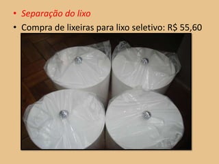 • Separação do lixo
• Compra de lixeiras para lixo seletivo: R$ 55,60
 