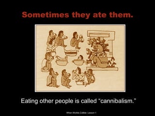 Sometimes they ate them. Eating other people is called “cannibalism.” 