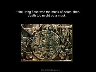 If the living flesh was the mask of death, then death too might be a mask.  