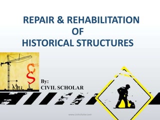 REPAIR & REHABILITATION
OF
HISTORICAL STRUCTURES
By:
CIVIL SCHOLAR
www.civilscholar.com
 