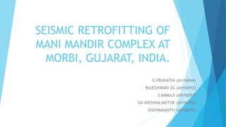 SEISMIC RETROFITTING OF
MANI MANDIR COMPLEX AT
MORBI, GUJARAT, INDIA.
- G PRANATHI (AH16044)
- RAJESHWARI SG (AH16092)
- S AMMAJI (AH16097)
- SAI KRISHNA MOTHE (AH16098)
- VISHWAKANTH (AH16070)
 