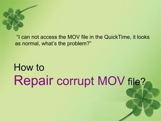 How to Repair  corrupt MOV  file? “ I can not access the MOV file in the QuickTime, it looks as normal, what’s the problem?” 