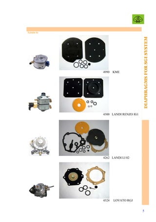 4990

KME

DIAPHRAGMS FOR SGI SYSTEM
FOR LPG REDUCERS

Suitable for

4300 LANDI RENZO IG1

4262 LANDI LI 02

4324

LOVATO RGJ
5

 