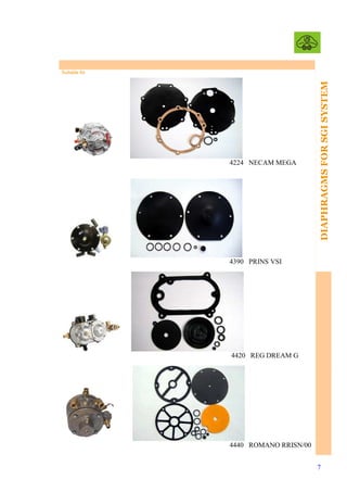 4224 NECAM MEGA

DIAPHRAGMS FOR SGI SYSTEM
FOR LPG REDUCERS

Suitable for

4390 PRINS VSI

4420 REG DREAM G

4440 ROMANO RRISN/00
7

 