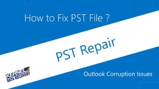 How to Fix PST File ? 
Outlook Corruption Issues 
 