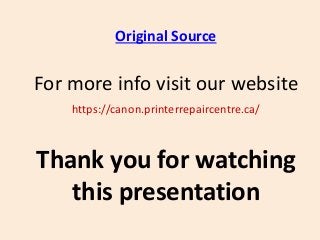 Original Source
For more info visit our website
https://canon.printerrepaircentre.ca/
Thank you for watching
this presentation
 
