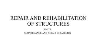 REPAIR AND REHABILITATION
OF STRUCTURES
UNIT I
MAINTENANCE AND REPAIR STRATEGIES
 