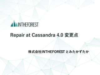 Repair at Cassandra 4.0 変更点
株式会社INTHEFOREST とみたかずたか
 