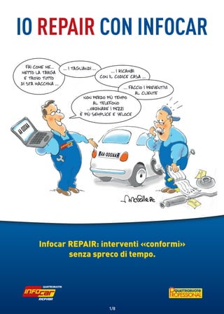 IO Repair CON Infocar




  Infocar REPAIR: interventi «conformi»
          senza spreco di tempo.




                   1/8
 