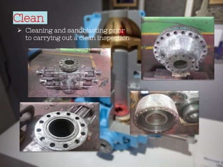 Clean
 Cleaning and sandblasting prior
to carrying out a clean inspection
 