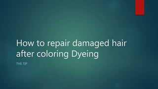 How to repair damaged hair
after coloring Dyeing
THE TIP
 
