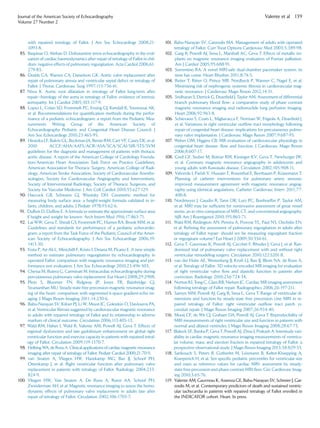 with repaired tetralogy of Fallot. J Am Soc Echocardiogr 2008;21:
1093-8.
85. Baspinar O, Alehan D. Dobutamine stress echocardiography in the eval-
uation of cardiac haemodynamics after repair of tetralogy of Fallot in chil-
dren: negative effects of pulmonary regurgitation. Acta Cardiol 2006;61:
279-83.
86. Dodds GA, Warnes CA, Danielson GK. Aortic valve replacement after
repair of pulmonary atresia and ventricular septal defect or tetralogy of
Fallot. J Thorac Cardiovasc Surg 1997;113:736-41.
87. Niwa K. Aortic root dilatation in tetralogy of Fallot long-term after
repair—histology of the aorta in tetralogy of Fallot: evidence of intrinsic
aortopathy. Int J Cardiol 2005;103:117-9.
88. Lopez L, Colan SD, Frommelt PC, Ensing GJ, Kendall K, Younoszai AK,
et al. Recommendations for quantiﬁcation methods during the perfor-
mance of a pediatric echocardiogram: a report from the Pediatric Mea-
surements Writing Group of the American Society of
Echocardiography Pediatric and Congenital Heart Disease Council. J
Am Soc Echocardiogr 2010;23:465-95.
89. Hiratzka LF, Bakris GL, Beckman JA, Bersin RM, Carr VF, Casey DE, et al.
2010 ACCF/AHA/AATS/ACR/ASA/SCA/SCAI/SIR/STS/SVM
guidelines for the diagnosis and management of patients with thoracic
aortic disease. A report of the American College of Cardiology Founda-
tion/American Heart Association Task Force on Practice Guidelines,
American Association for Thoracic Surgery, American College of Radi-
ology, American Stroke Association, Society of Cardiovascular Anesthe-
siologists, Society for Cardiovascular Angiography and Interventions,
Society of Interventional Radiology, Society of Thoracic Surgeons, and
Society for Vascular Medicine. J Am Coll Cardiol 2010;55:e27-129.
90. Haycock GB, Schwartz GJ, Wisotsky DH. Geometric method for
measuring body surface area: a height-weight formula validated in in-
fants, children, and adults. J Pediatr 1978;93:62-6.
91. DuBois D, DuBois E. A formula to estimate the approximate surface area
if height and weight be known. Arch Intern Med 1916;17:863-71.
92. Lai WW, Geva T, Shirali GS, Frommelt PC, Humes RA, Brook MM, et al.
Guidelines and standards for performance of a pediatric echocardio-
gram: a report from the Task Force of the Pediatric Council of the Amer-
ican Society of Echocardiography. J Am Soc Echocardiogr 2006;19:
1413-30.
93. Festa P, Ait-Ali L, Minichilli F, Kristo I, Deiana M, Picano E. A new simple
method to estimate pulmonary regurgitation by echocardiography in
operated Fallot: comparison with magnetic resonance imaging and per-
formance test evaluation. J Am Soc Echocardiogr 2010;23:496-503.
94. Chessa M, Butera G, Carminati M. Intracardiac echocardiography during
percutaneous pulmonary valve replacement. Eur Heart J 2008;29:2908.
95. Plein S, Bloomer TN, Ridgway JP, Jones TR, Bainbridge GJ,
Sivananthan MU. Steady-state free precession magnetic resonance imag-
ing of the heart: comparison with segmented k-space gradient-echo im-
aging. J Magn Reson Imaging 2011;14:230-6.
96. Babu-Narayan SV, Kilner PJ, Li W, Moon JC, Goktekin O, Davlouros PA,
et al. Ventricular ﬁbrosis suggested by cardiovascular magnetic resonance
in adults with repaired tetralogy of Fallot and its relationship to adverse
markers of clinical outcome. Circulation 2006;113:405-13.
97. Wald RM, Haber I, Wald R, Valente AM, Powell AJ, Geva T. Effects of
regional dysfunction and late gadolinium enhancement on global right
ventricular function and exercise capacity in patients with repaired tetral-
ogy of Fallot. Circulation 2009;119:1370-7.
98. Helbing WA, de Roos A. Clinical applications ofcardiac magnetic resonance
imaging after repair of tetralogy of Fallot. Pediatr Cardiol 2000;21:70-9.
99. van Straten A, Vliegen HW, Hazekamp MG, Bax JJ, Schoof PH,
Ottenkamp J, et al. Right ventricular function after pulmonary valve
replacement in patients with tetralogy of Fallot. Radiology 2004;233:
824-9.
100. Vliegen HW, Van Straten A, De Roos A, Roest AA, Schoof PH,
Zwinderman AH, et al. Magnetic resonance imaging to assess the hemo-
dynamic effects of pulmonary valve replacement in adults late after
repair of tetralogy of Fallot. Circulation 2002;106:1703-7.
101. Babu-Narayan SV, Gatzoulis MA. Management of adults with operated
tetralogy of Fallot. Curr Treat Options Cardiovasc Med 2003;5:389-98.
102. Garg R, Powell AJ, Sena L, Marshall AC, Geva T. Effects of metallic im-
plants on magnetic resonance imaging evaluation of Fontan palliation.
Am J Cardiol 2005;95:688-91.
103. Sorrentino RA. A novel MRI-safe dual-chamber pacemaker system: its
time has come. Heart Rhythm 2011;8:74-5.
104. Reiter T, Ritter O, Prince MR, Nordbeck P, Wanner C, Nagel E, et al.
Minimizing risk of nephrogenic systemic ﬁbrosis in cardiovascular mag-
netic resonance. J Cardiovasc Magn Reson 2012;14:31.
105. Sridharan S, Derrick G, Deanﬁeld J, Taylor AM. Assessment of differential
branch pulmonary blood ﬂow: a comparative study of phase contrast
magnetic resonance imaging and radionuclide lung perfusion imaging.
Heart 2006;92:963-8.
106. Schievano S, Coats L, Migliavacca F, Norman W, Frigiola A, Deanﬁeld J,
et al. Variations in right ventricular outﬂow tract morphology following
repair of congenital heart disease: implications for percutaneous pulmo-
nary valve implantation. J Cardiovasc Magn Reson 2007;9:687-95.
107. Weber OM, Higgins CB. MR evaluation of cardiovascular physiology in
congenital heart disease: ﬂow and function. J Cardiovasc Magn Reson
2006;8:607-17.
108. Greil GF, Stuber M, Botnar RM, Kissinger KV, Geva T, Newburger JW,
et al. Coronary magnetic resonance angiography in adolescents and
young adults with Kawasaki disease. Circulation 2002;105:908-11.
109. Valverde I, Parish V, Hussain T, Rosenthal E, Beerbaum P, Krasemann T.
Planning of catheter interventions for pulmonary artery stenosis:
improved measurement agreement with magnetic resonance angiog-
raphy using identical angulations. Catheter Cardiovasc Interv 2011;77:
400-8.
110. Nordmeyer J, Gaudin R, Tann OR, Lurz PC, Bonhoeffer P, Taylor AM,
et al. MRI may be sufﬁcient for noninvasive assessment of great vessel
stents: an in vitro comparison of MRI, CT, and conventional angiography.
AJR Am J Roentgenol 2010;195:865-71.
111. Wald RM, Redington AN, Pereira A, Provost YL, Paul NS, Oechslin EN,
et al. Reﬁning the assessment of pulmonary regurgitation in adults after
tetralogy of Fallot repair: should we be measuring regurgitant fraction
or regurgitant volume? Eur Heart J 2009;30:356-61.
112. Geva T, Gauvreau K, Powell AJ, Cecchin F, Rhodes J, Geva J, et al. Ran-
domized trial of pulmonary valve replacement with and without right
ventricular remodeling surgery. Circulation 2010;122:S201-8.
113. van der Hulst AE, Westenberg JJ, Kroft LJ, Bax JJ, Blom NA, de Roos A,
et al. Tetralogy of Fallot: 3D velocity-encoded MR imaging for evaluation
of right ventricular valve ﬂow and diastolic function in patients after
correction. Radiology 2010;256:724-34.
114. Norton KI, Tong C, Glass RB, Nielsen JC. Cardiac MR imaging assessment
following tetralogy of Fallot repair. Radiographics 2006;26:197-211.
115. Samyn MM, Powell AJ, Garg R, Sena L, Geva T. Range of ventricular di-
mensions and function by steady-state free precession cine MRI in re-
paired tetralogy of Fallot: right ventricular outﬂow tract patch vs.
conduit repair. J Magn Reson Imaging 2007;26:934-40.
116. Mooij CF, de Wit CJ, Graham DA, Powell AJ, Geva T. Reproducibility of
MRI measurements of right ventricular size and function in patients with
normal and dilated ventricles. J Magn Reson Imaging 2008;28:67-73.
117. Blalock SE, Banka P, Geva T, Powell AJ, Zhou J, Prakash A. Interstudy vari-
ability in cardiac magnetic resonance imaging measurements of ventricu-
lar volume, mass, and ejection fraction in repaired tetralogy of Fallot: a
prospective observational study. J Magn Reson Imaging 2013;38:829-35.
118. Sarikouch S, Peters B, Gutberlet M, Leismann B, Kelter-Kloepping A,
Koerperich H, et al. Sex-speciﬁc pediatric percentiles for ventricular size
and mass as reference values for cardiac MRI: assessment by steady-
state free-precession and phase-contrast MRI ﬂow. Circ Cardiovasc Imag-
ing 2010;3:65-76.
119. Valente AM, Gauvreau K, Assenza GE, Babu-Narayan SV, Schreier J, Gat-
zoulis M, et al. Contemporary predictors of death and sustained ventric-
ular tachycardia in patients with repaired tetralogy of Fallot enrolled in
the INDICATOR cohort. Heart. In press.
Journal of the American Society of Echocardiography
Volume 27 Number 2
Valente et al 139
 