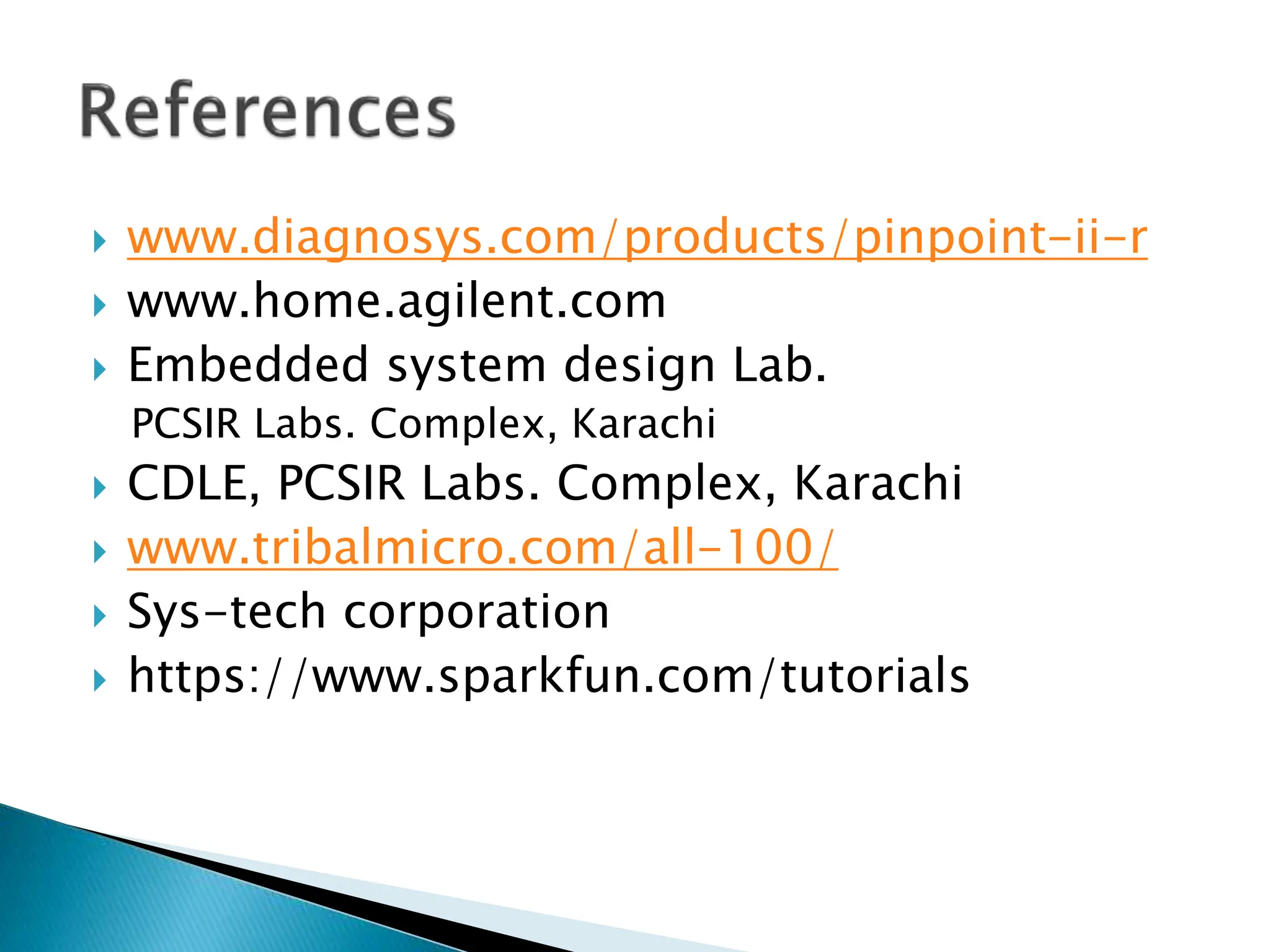  www.diagnosys.com/products/pinpoint-ii-r
 www.home.agilent.com
 Embedded system design Lab.
PCSIR Labs. Complex, Karachi
 CDLE, PCSIR Labs. Complex, Karachi
 www.tribalmicro.com/all-100/
 Sys-tech corporation
 https://www.sparkfun.com/tutorials
 