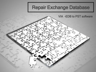 Repair Exchange Database
VIA -EDB to PST software
 